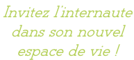 Invitez l’internaute  dans son nouvel  espace de vie !